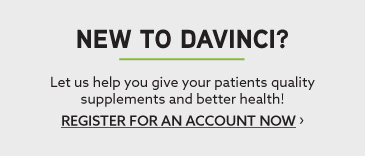 New to DaVinci? Let us help you give your patients quality supplements and better health! Register for an account now.