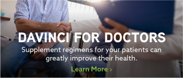 DaVinci for Doctors: Supplement regimens for your patients can greatly improve their health. Learn More.